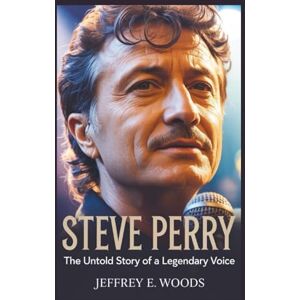 E. Woods, Jeffrey STEVE PERRY: The Untold Story of a Legendary Voice E. Woods, Jeffrey STEVE PERRY: The Untold Story of a Legendary Voice
