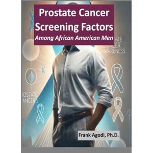 Agodi, Dr. Frank Ibe Prostate Cancer Screening Factors Among African American Men Agodi, Dr. Frank Ibe Prostate Cancer Screening Factors Among African American Men