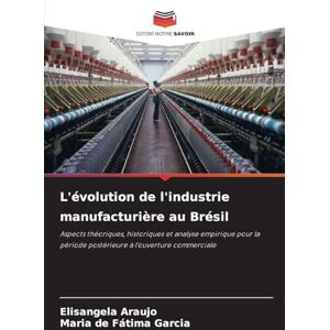 Araujo, Elisangela L'évolution de l'industrie manufacturière au Brésil: Aspects théoriques, historiques et analyse empirique pour la période postérieure à l'ouverture commerciale Araujo, Elisangela L'évolution de l'industrie manufacturière au Brésil: Aspects théoriques, historiques et analyse empirique pour la période postérieure à l'ouverture commerciale