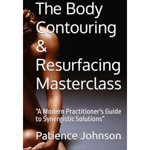 Johnson, Patience The Body Contouring & Resurfacing Masterclass: “A Modern Practitioner's Guide to Synergistic Solutions” Johnson, Patience The Body Contouring & Resurfacing Masterclass: “A Modern Practitioner's Guide to Synergistic Solutions”