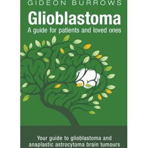 Burrows, Gideon Glioblastoma: A Guide for Patients and Loved Ones Burrows, Gideon Glioblastoma: A Guide for Patients and Loved Ones
