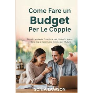 Lawson, Sonia COME FARE UN BUDGET PER LE COPPIE: Semplici strategie finanziarie per ridurre lo stress, evitare litigi e risparmiare insieme per il futuro Lawson, Sonia COME FARE UN BUDGET PER LE COPPIE: Semplici strategie finanziarie per ridurre lo stress, evitare litigi e risparmiare insieme per il futuro