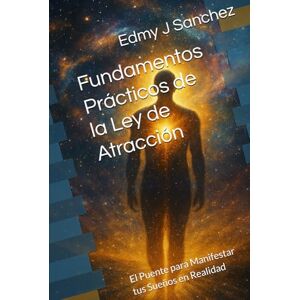 Sanchez, Edmy J Fundamentos Prácticos de la Ley de Atracción: El Puente para Manifestar tus Sueños en Realidad Sanchez, Edmy J Fundamentos Prácticos de la Ley de Atracción: El Puente para Manifestar tus Sueños en Realidad