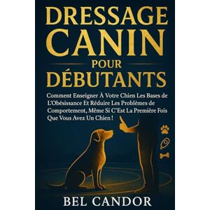 CANDOR, BEL DRESSAGE CANIN POUR DÉBUTANTS: Comment enseigner à votre chien les bases de l'obéissance et réduire les problèmes de comportement, même si c'est la ... !: 1 (éducation et comportement du chien) CANDOR, BEL DRESSAGE CANIN POUR DÉBUTANTS: Comment enseigner à votre chien les bases de l'obéissance et réduire les problèmes de comportement, même si c'est la ... !: 1 (éducation et comportement du chien)