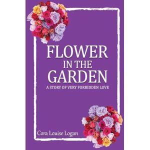 Louise Logan, Cora FLOWER IN THE GARDEN; A story of very forbidden love Louise Logan, Cora FLOWER IN THE GARDEN; A story of very forbidden love
