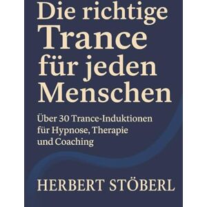 Stöberl, Herbert Die richtige Trance für jeden Menschen: Über 30 Trance-Induktionen für Hypnose, Therapie und Coaching Stöberl, Herbert Die richtige Trance für jeden Menschen: Über 30 Trance-Induktionen für Hypnose, Therapie und Coaching