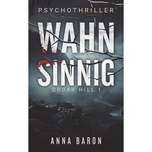 Baron, Anna WAHNSINNIG: Liebe, Schmerz und der an Besessenheit grenzende Wunsch nach Erlösung. Ein Psychothriller der dich WAHNSINNIG machen wird! (Croak Hill 1) Baron, Anna WAHNSINNIG: Liebe, Schmerz und der an Besessenheit grenzende Wunsch nach Erlösung. Ein Psychothriller der dich WAHNSINNIG machen wird! (Croak Hill 1)