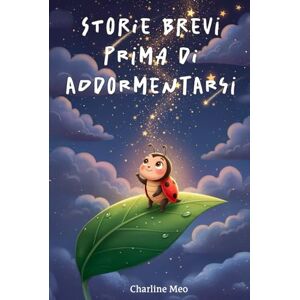 Meo, Charline Storie brevi prima di addormentarsi: Storie dolci della buonanotte per bambini dai 2 ai 6 anni Meo, Charline Storie brevi prima di addormentarsi: Storie dolci della buonanotte per bambini dai 2 ai 6 anni