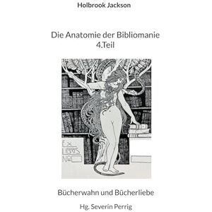 Jackson Die Anatomie der Bibliomanie 4.Teil: Bücherwahn und Bücherliebe Jackson Die Anatomie der Bibliomanie 4.Teil: Bücherwahn und Bücherliebe