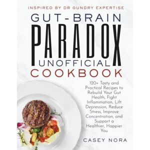 Nora, Casey GUT-BRAIN PARADOX UNOFFICIAL COOKBOOK Inspired by Dr Gundry Expertise: 120+ Tasty and Practical Recipes to Rebuild Your Gut Health, Fight Inflammation, and Support a Healthier, Happier You Nora, Casey GUT-BRAIN PARADOX UNOFFICIAL COOKBOOK Inspired by Dr Gundry Expertise: 120+ Tasty and Practical Recipes to Rebuild Your Gut Health, Fight Inflammation, and Support a Healthier, Happier You