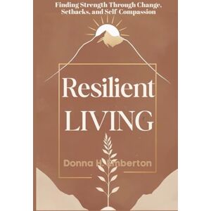 Emberton, Donna H. RESILIENT LIVING: Finding Strength Through Change, Setbacks, and Self-Compassion Emberton, Donna H. RESILIENT LIVING: Finding Strength Through Change, Setbacks, and Self-Compassion