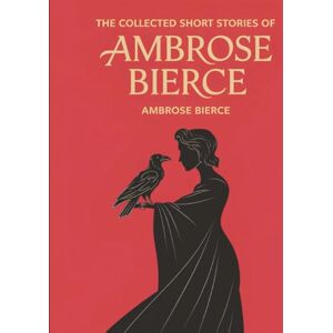 Ambrose Bierce The Collected Short Stories of Ambrose Bierce The Collected Short Stories of
