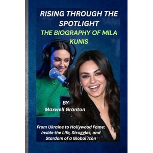 Granton, Maxwell RISING THROUGH THE SPOTLIGHT: THE BIOGRAPHY OF MILA KUNIS: From Ukraine to Hollywood Fame: Inside the Life, Struggles, and Stardom of a Global Icon Granton, Maxwell RISING THROUGH THE SPOTLIGHT: THE BIOGRAPHY OF MILA KUNIS: From Ukraine to Hollywood Fame: Inside the Life, Struggles, and Stardom of a Global Icon