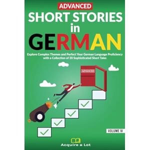 A Lot, Acquire Advanced Short Stories in German: Explore Complex Themes and Perfect Your German Language Proficiency with a Collection of 20 Sophisticated Short Tales (German Comprehensible Input) A Lot, Acquire Advanced Short Stories in German: Explore Complex Themes and Perfect Your German Language Proficiency with a Collection of 20 Sophisticated Short Tales (German Comprehensible Input)