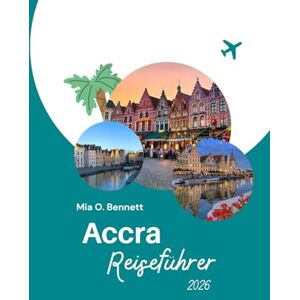 Bennett, Mia O. Accra Reiseführer 2026: Entdecken Sie Ghanas pulsierende Hauptstadt der Kultur, der Strände, des Essens und der Festivals Bennett, Mia O. Accra Reiseführer 2026: Entdecken Sie Ghanas pulsierende Hauptstadt der Kultur, der Strände, des Essens und der Festivals