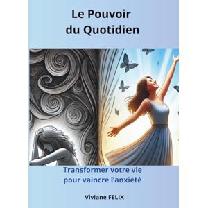 FELIX, Viviane Le Pouvoir du Quotidien: Transformer votre vie pour vaincre l'anxiété FELIX, Viviane Le Pouvoir du Quotidien: Transformer votre vie pour vaincre l'anxiété