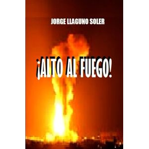 LLAGUNO SOLER, JORGE ¡ALTO AL FUEGO! LLAGUNO SOLER, JORGE ¡ALTO AL FUEGO!