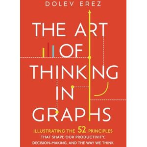 Erez, Dolev The Art of Thinking in Graphs: Illustrating the 52 Principles That Shape Our Productivity, Decision-Making, and the Way We Think Erez, Dolev The Art of Thinking in Graphs: Illustrating the 52 Principles That Shape Our Productivity, Decision-Making, and the Way We Think