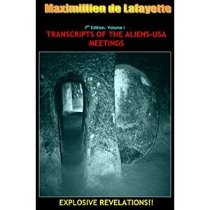 De Lafayette, Maximillien 7th Edition. Volume I. TRANSCRIPTS OF THE ALIENS-USA MEETINGS De Lafayette, Maximillien 7th Edition. Volume I. TRANSCRIPTS OF THE ALIENS-USA MEETINGS