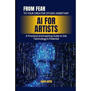 Artén, Rubix AI for Artists: From Fear to Your Creative Studio Assistant: A Practical and Inspiring Guide to the Technology's Potential Artén, Rubix AI for Artists: From Fear to Your Creative Studio Assistant: A Practical and Inspiring Guide to the Technology's Potential
