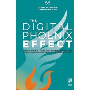 Trabucchi, Daniel The Digital Phoenix Effect: Come le aziende consolidate possono abbracciare la rivoluzione delle piattaforme senza ridursi in cenere Trabucchi, Daniel The Digital Phoenix Effect: Come le aziende consolidate possono abbracciare la rivoluzione delle piattaforme senza ridursi in cenere
