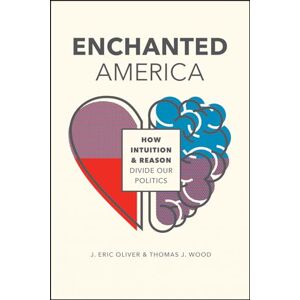 Oliver, J. Eric Enchanted America: How Intuition and Reason Divide Our Politics Oliver, J. Eric Enchanted America: How Intuition and Reason Divide Our Politics