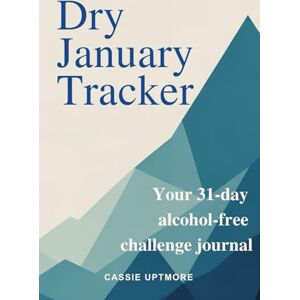Uptmore, Cassie Dry January Tracker: 31-Day Alcohol-Free Challenge Journal: Sobriety Planner for Quit Drinking, Sober Curious & Mindful Living Goals Uptmore, Cassie Dry January Tracker: 31-Day Alcohol-Free Challenge Journal: Sobriety Planner for Quit Drinking, Sober Curious & Mindful Living Goals