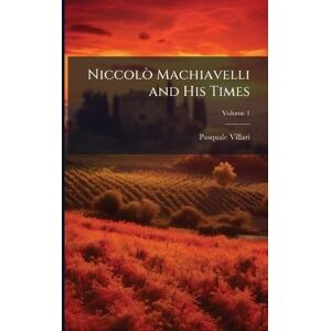Villari, Pasquale Niccolò Machiavelli and His Times Villari, Pasquale Niccolò Machiavelli and His Times