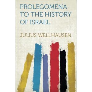 Wellhausen, Julius Prolegomena to the History of Israel Wellhausen, Julius Prolegomena to the History of Israel