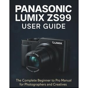 Philips Panasonic Lumix Zs99 User Guide: The Complete Beginner to Pro Manual for Photographers and Creatives Philips Panasonic Lumix Zs99 User Guide: The Complete Beginner to Pro Manual for Photographers and Creatives