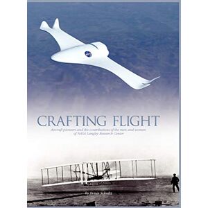 Schultz, James Crafting Flight: Aircraft Pioneers and the Contributions of the Men and Women of NASA Langley Research Center Schultz, James Crafting Flight: Aircraft Pioneers and the Contributions of the Men and Women of NASA Langley Research Center