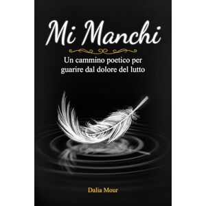 Mour, Dalia MI MANCHI: Un cammino poetico per guarire dal dolore del lutto Mour, Dalia MI MANCHI: Un cammino poetico per guarire dal dolore del lutto