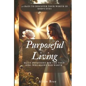 Bray, Aidan Purposeful Living: Daily Devotions for the Teen Girl Who Knows Her Worth 30‑Days to Discover Your Worth in God’s Eyes Bray, Aidan Purposeful Living: Daily Devotions for the Teen Girl Who Knows Her Worth 30‑Days to Discover Your Worth in God’s Eyes