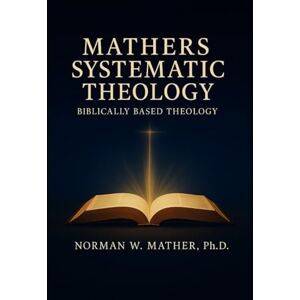 Norman MATHERS SYSTEMATIC THEOLOGY BIBLICALLY BASED THEOLOGY Norman MATHERS SYSTEMATIC THEOLOGY BIBLICALLY BASED THEOLOGY