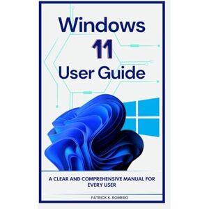 Romero, Patrick K. Windows 11 User Guide: A Clear and Comprehensive Manual for Every User (Users Guide) Romero, Patrick K. Windows 11 User Guide: A Clear and Comprehensive Manual for Every User (Users Guide)