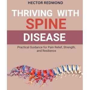 Redmond, Hector Thriving with Spine Disease: Practical Guidance for Pain Relief, Strength, and Resilience Redmond, Hector Thriving with Spine Disease: Practical Guidance for Pain Relief, Strength, and Resilience