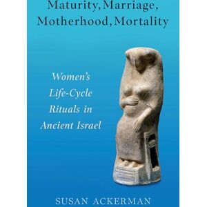 Ackerman, Susan Maturity, Marriage, Motherhood, Mortality: Women's Life-Cycle Rituals in Ancient Israel Ackerman, Susan Maturity, Marriage, Motherhood, Mortality: Women's Life-Cycle Rituals in Ancient Israel
