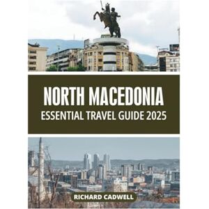 CADWELL, RICHARD NORTH MACEDONIA ESSENTIAL TRAVEL GUIDE 2025 CADWELL, RICHARD NORTH MACEDONIA ESSENTIAL TRAVEL GUIDE 2025