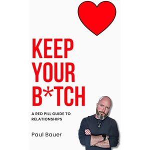 Bauer, Paul Keep Your B*tch: A Red Pill Guide To Relationships (A Red Pill Guide Series) Bauer, Paul Keep Your B*tch: A Red Pill Guide To Relationships (A Red Pill Guide Series)