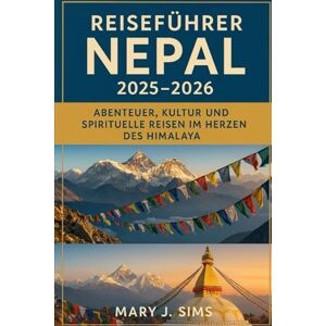 sims, Mary j Reiseführer Nepal 2025–2026: Abenteuer, Kultur und spirituelle Reisen im Herzen des Himalaya sims, Mary j Reiseführer Nepal 2025–2026: Abenteuer, Kultur und spirituelle Reisen im Herzen des Himalaya