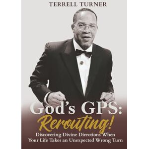 Turner, Terrell God's GPS: Rerouting: Discovering Divine Directions When Your Life Takes an Unexpected Wrong Turn Turner, Terrell God's GPS: Rerouting: Discovering Divine Directions When Your Life Takes an Unexpected Wrong Turn