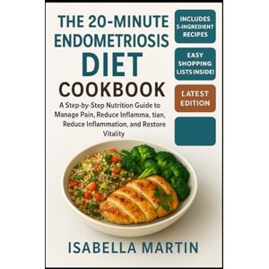 Martin, Isabella The 20-Minute Endometriosis Diet Cookbook for Beginners: A Step-by-Step Nutrition Guide to Manage Pain, Reduce Inflammation, and Restore Vitality Martin, Isabella The 20-Minute Endometriosis Diet Cookbook for Beginners: A Step-by-Step Nutrition Guide to Manage Pain, Reduce Inflammation, and Restore Vitality