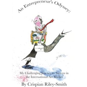 Riley-Smith, Mr Crispian William James An Entrepreneur's Odyssey: My Challenging Journey to Success in the International Art Market Riley-Smith, Mr Crispian William James An Entrepreneur's Odyssey: My Challenging Journey to Success in the International Art Market