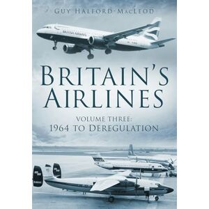 Halford-Macleod, Guy Britain's Airlines: Volume 3: 1964 To Deregulation Halford-Macleod, Guy Britain's Airlines: Volume 3: 1964 To Deregulation
