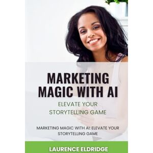 Eldridge, Laurence Marketing Magic with AI: Elevate Your Storytelling Game: Unlock AI-Powered Narratives to Transform Your Brand and Captivate Audiences Eldridge, Laurence Marketing Magic with AI: Elevate Your Storytelling Game: Unlock AI-Powered Narratives to Transform Your Brand and Captivate Audiences