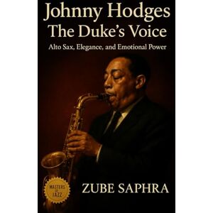 Saphra, Zube Johnny Hodges: The Duke’s Voice: A biography tracing Johnny Hodges’s artistry, the Ellington years, and his enduring legacy in American music (Masters of Jazz) Saphra, Zube Johnny Hodges: The Duke’s Voice: A biography tracing Johnny Hodges’s artistry, the Ellington years, and his enduring legacy in American music (Masters of Jazz)
