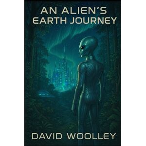 Woolley, David An Alien's Earth Journey Woolley, David An Alien's Earth Journey