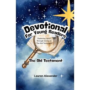 Alexander, Lauren Devotional for Young Readers The Old Testament: Exploring Jesus through stories in The Old Testament Alexander, Lauren Devotional for Young Readers The Old Testament: Exploring Jesus through stories in The Old Testament