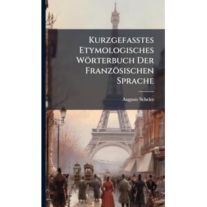 Scheler, Auguste Kurzgefasstes Etymologisches Wörterbuch Der Französischen Sprache Scheler, Auguste Kurzgefasstes Etymologisches Wörterbuch Der Französischen Sprache