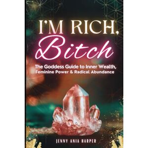 Harper, Jenny Ania I'm Rich, Bitch: A Goddess Guide to Inner Wealth, Feminine Power and Radical Abundance (The Aphromation Series: 100 Days of goddess-charged sacred inquiry prompts) Harper, Jenny Ania I'm Rich, Bitch: A Goddess Guide to Inner Wealth, Feminine Power and Radical Abundance (The Aphromation Series: 100 Days of goddess-charged sacred inquiry prompts)